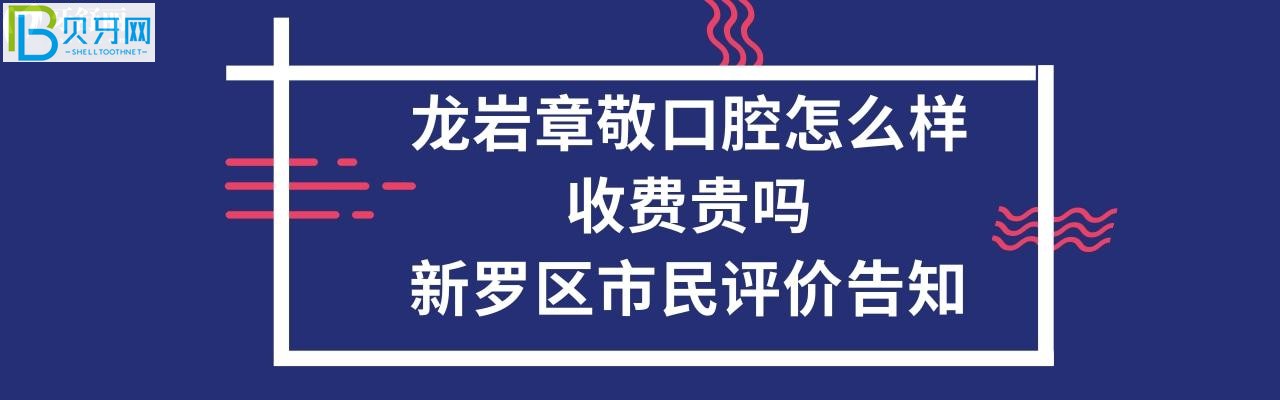 龍巖章敬口腔怎么樣，收費貴嗎？電話多少能預約嗎？