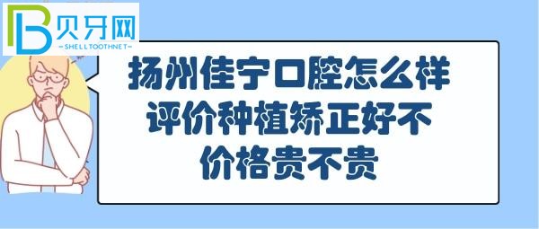 揚州佳寧口腔怎么樣好不好，正畸矯正怎么樣，收費價格表貴嗎？