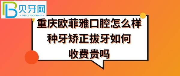 重慶歐菲雅口腔怎么樣正規(guī)靠譜嗎，拔智齒牙怎么樣，收費價格貴嗎？