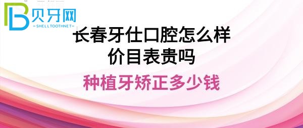 長春牙仕口腔門診部正規(guī)靠譜嗎，價目表收費貴嗎？