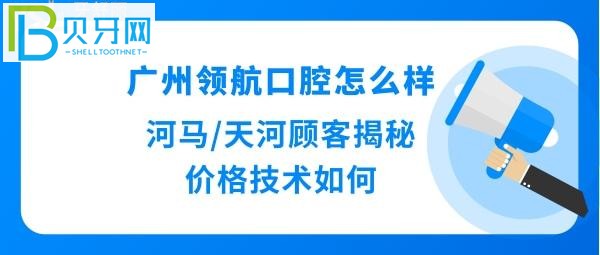 廣州領(lǐng)航口腔怎么樣，收費價格表貴嗎？種植牙正畸矯正等醫(yī)生技術(shù)好嗎