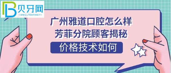 廣州雅道口腔分院顧客評價揭秘口腔：顧客