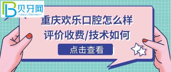 重慶歡樂口腔醫(yī)院怎么樣，官網(wǎng)收費價格表貴嗎，電話營業(yè)時間地址等！