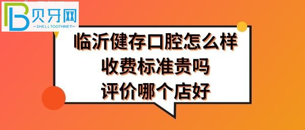 臨沂健存口腔醫(yī)院怎么樣哪個店好好？口腔收費標(biāo)準(zhǔn)貴嗎