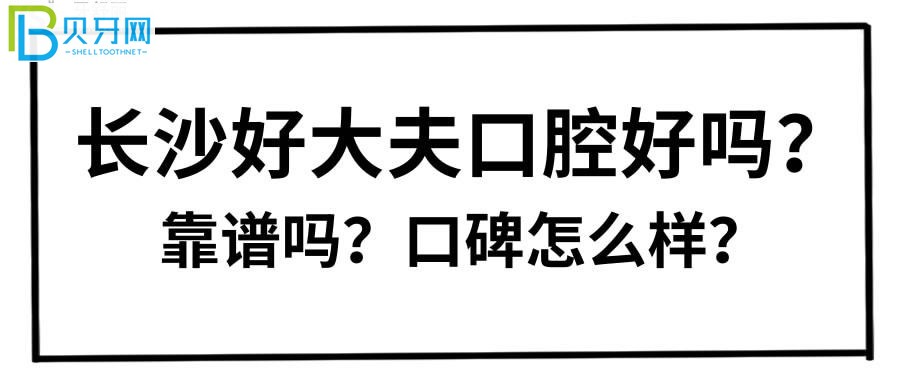 長沙好大夫口腔好嗎？靠譜嗎？親診患者口碑評價來揭秘
